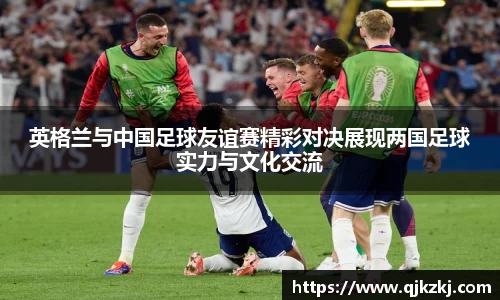 英格兰与中国足球友谊赛精彩对决展现两国足球实力与文化交流