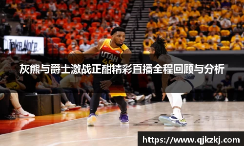 灰熊与爵士激战正酣精彩直播全程回顾与分析