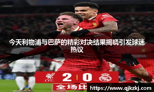 今天利物浦与巴萨的精彩对决结果揭晓引发球迷热议