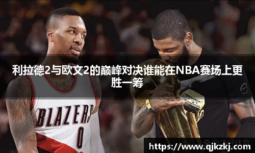 利拉德2与欧文2的巅峰对决谁能在NBA赛场上更胜一筹