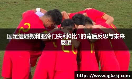 国足遭遇叙利亚冷门失利0比1的背后反思与未来展望